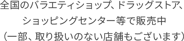 全国のバラエティショップ、ドラッグストア、ショッピングセンター等で販売中