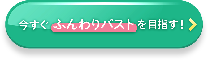 今すぐふんわりバストを目指す！