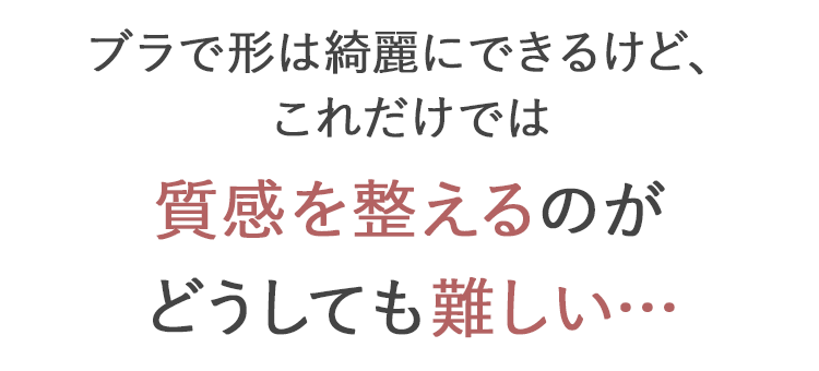 ブラで形は綺麗にできるけど、これだけでは質感を整えるのがどうしても難しい…