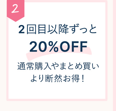 2 2回目以降ずっと20％OFF通常購入やまとめ買いより断然お得！