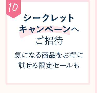 10 シークレットキャンペーンへご招待 気になる商品をお得に試せる限定セールも