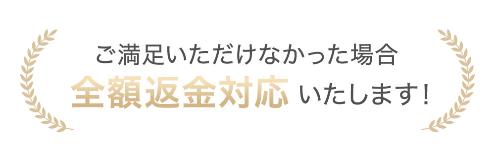 ご満足いただけなかった場合全額返金対応いたします!