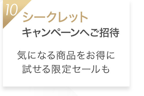 10 シークレットキャンペーンへご招待 気になる商品をお得に試せる限定セールも