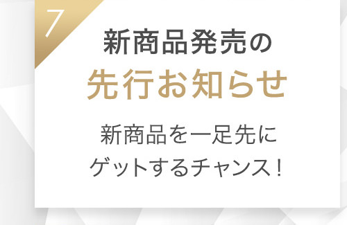 7 新商品発売の先行お知らせ 新商品を一足先にゲットするチャンス!