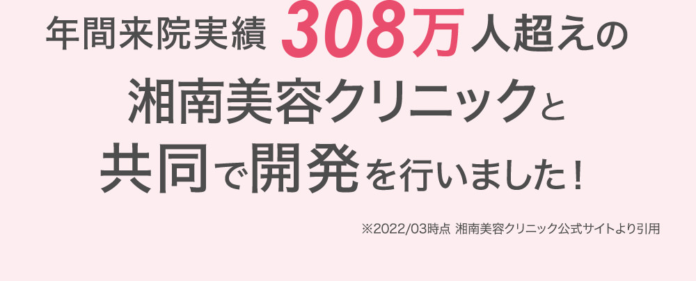 年間来院実績 308万人超えの湘南美容クリニックと共同で開発を行いました！※2022/03時点 湘南美容クリニック公式サイトより引用