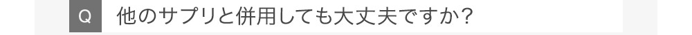 Q他のサプリと併用しても大丈夫ですか?