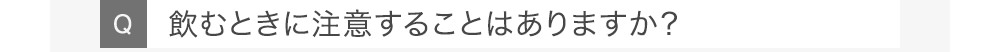 Q飲むときに注意することはありますか?
