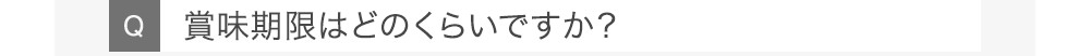 Q賞味期限はどのくらいですか？