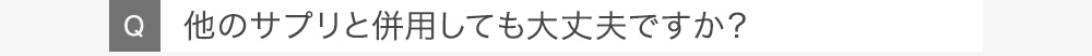 Q他のサプリと併用しても大丈夫ですか？