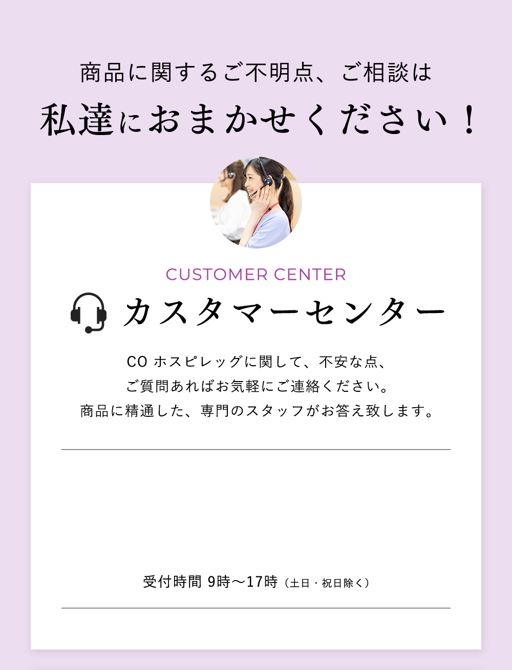 商品に関するご不明点、ご相談は私達におまかせください！customer centerカスタマーセンターシーオーメディカル カスタマーセンター