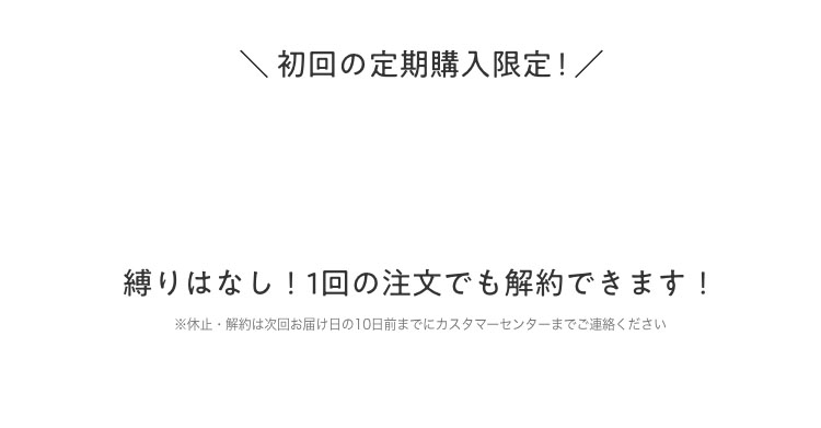 \初回の定期購入限定！/ 縛りはなし！1回の注文でも解約できます！