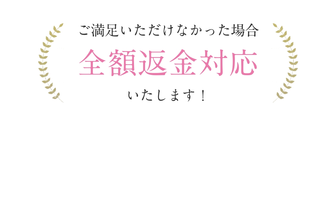 ご満足いただけなかった場合全額返金対応いたします！