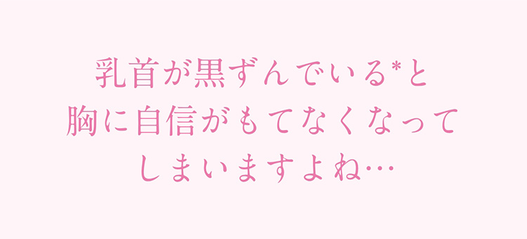 乳首が黒ずんでいる*と胸に自信がもてなくなってしまいますよね・・・