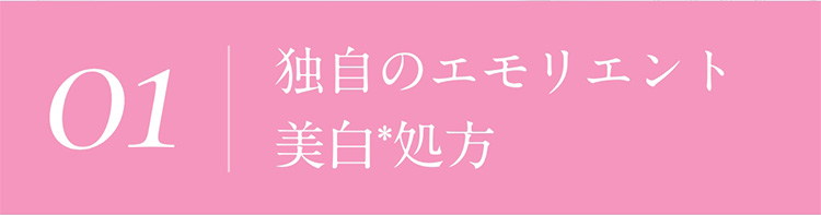 01　独自のエモリエント美白*処方