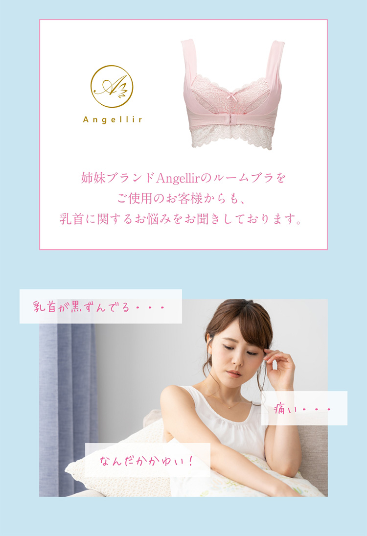 Angellir　姉妹ブランドAngellirのルームブラをご使用のお客様からも、乳首に関するお悩みをお聞きしております。　乳首が黒ずんでる・・・　痛い・・・　なんだかかゆい！