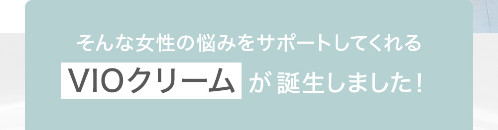 そんな女性の悩みをサポートしてくれるVIOクリームが誕生しました!