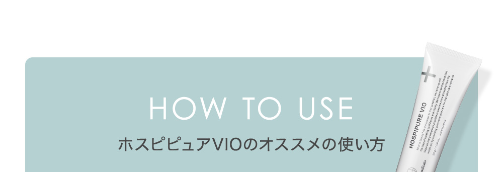 HOW TO USE ホスピピュアVIOのオススメの使い方