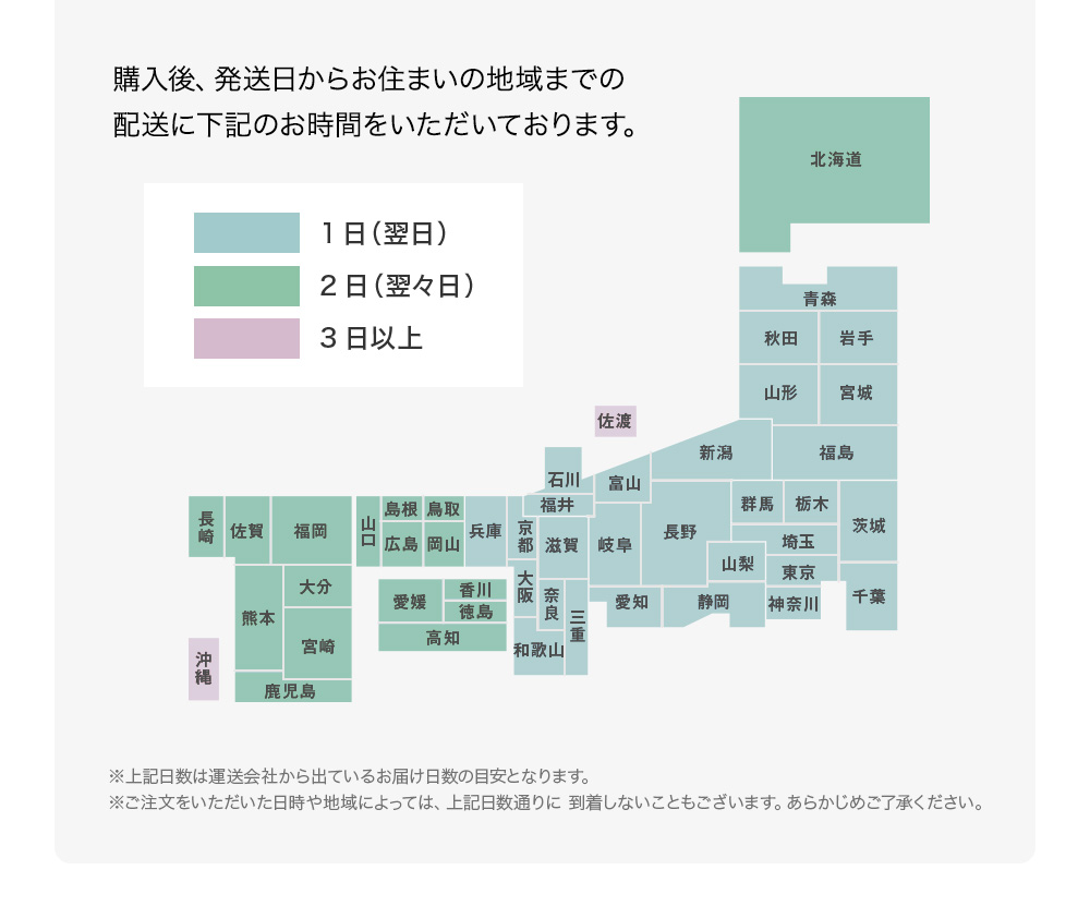 購入からお住まいの地域までの配送に下記のお時間をいただいております。※上記日数は運送会社から出ているお届け日数の目安となります。※ご注文をいただいた日時や地域によっては、上記日数通りに 到着しないこともございます。あらかじめご了承ください。