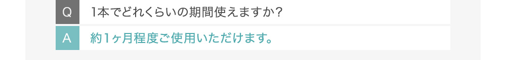 Q1本でどれくらいの期間使えますか？ A約１ヶ月程度ご使用いただけます。