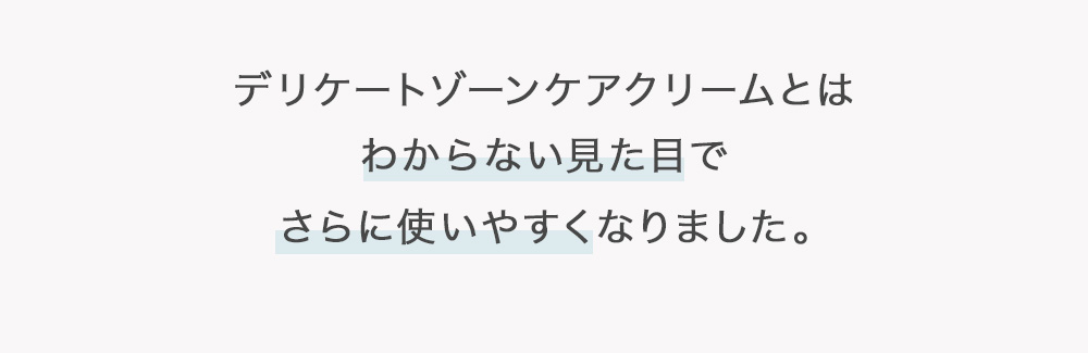 デリケートゾーンケアクリームとはわからない見た目でさらに使いやすくなりました。