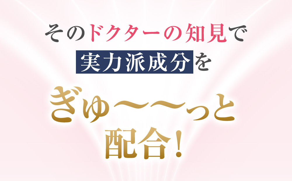 そのドクターの知見で実力派成分をぎゅ〜〜っと配合