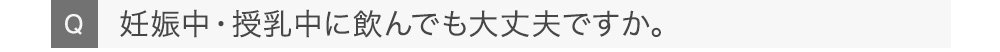 妊娠中・授乳中に飲んでも大丈夫ですか。