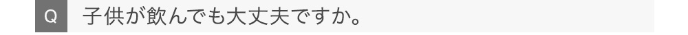 子供が飲んでも大丈夫ですか。