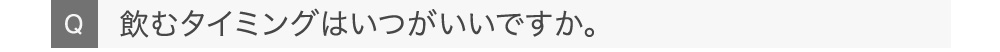 飲むタイミングはいつがいいですか。