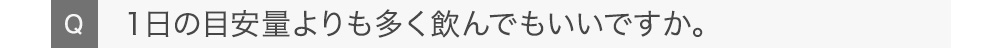 １日の目安量よりも多く飲んでもいいですか。