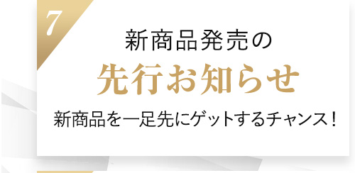 7.新商品発売の先行お知らせ 新商品を一足先にゲットするチャンス！