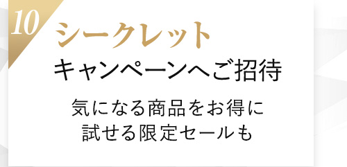 10.シークレットキャンペーンへご招待 気になる商品をお得に試せる限定セールも