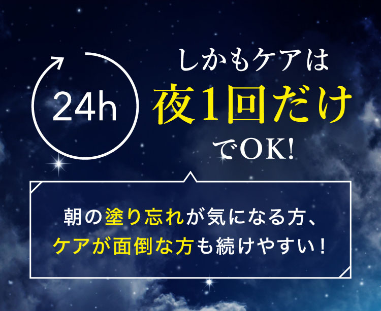 夜1回のケアでOK！ケアが面倒な方もつ続けやすい！