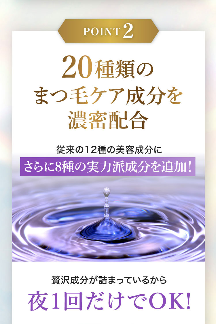 POINT2 20種類のまつ毛ケア成分を濃密配合 美容成分は驚異の98％！