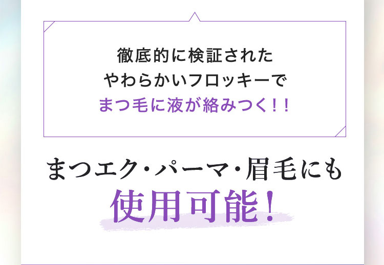 徹底的に検証されたやわらかいフロッキーでまつ毛に液が絡みつく！！