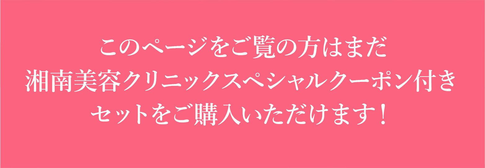 このページをご覧の方はまだ湘南美容クリニックスペシャルクーポン付きセットをご購入いただけます！