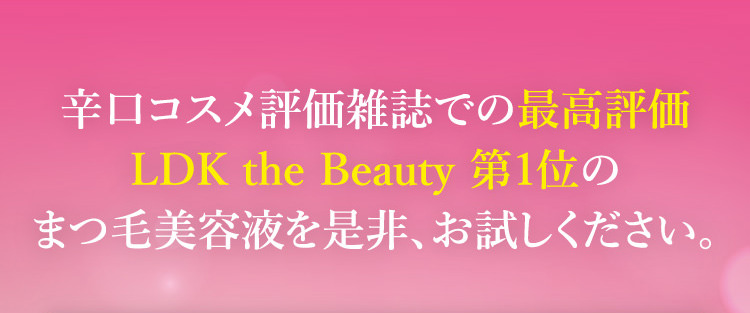 辛口コスメ評価雑誌での最高評価LDK the Beauty 第1位のまつ毛美容液を是非、お試しください。