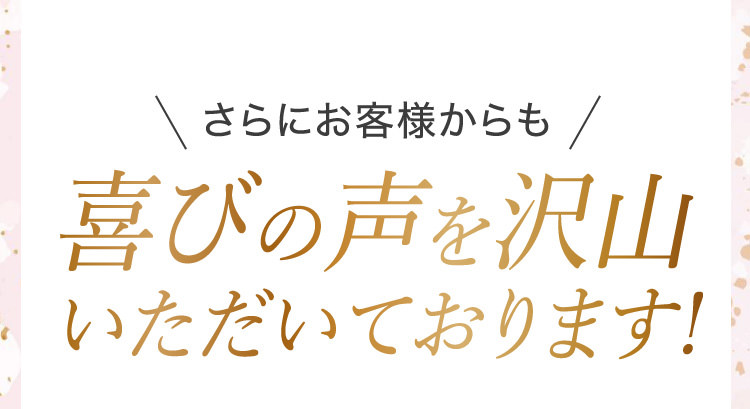 さらにお客様からも喜びの声を沢山いただいております!