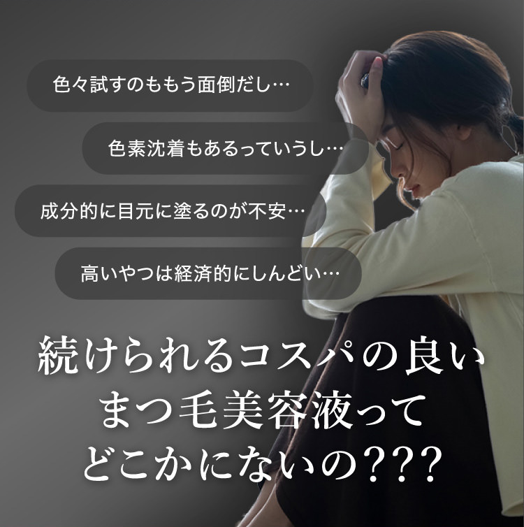 色々試すのももう面倒だし…色素沈着もあるっていうし…成分的に目元に塗るのが不安…高いやつは経済的にしんどい…続けられるコスパの良いまつ毛美容液ってどこかにないの？？？