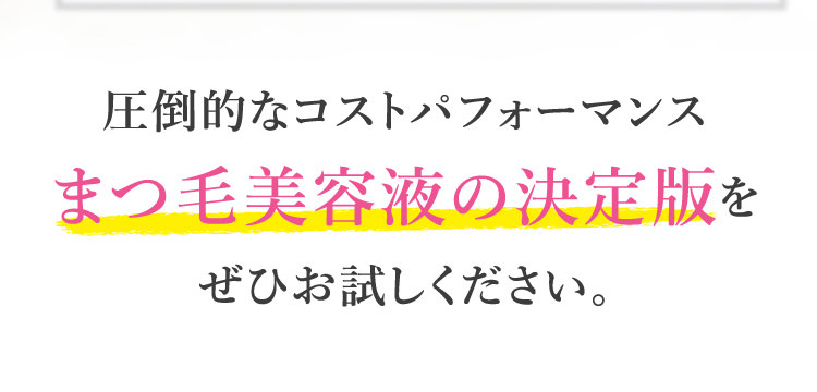 圧倒的なコストパフォーマンスまつ毛美容液の決定版をぜひお試しください。