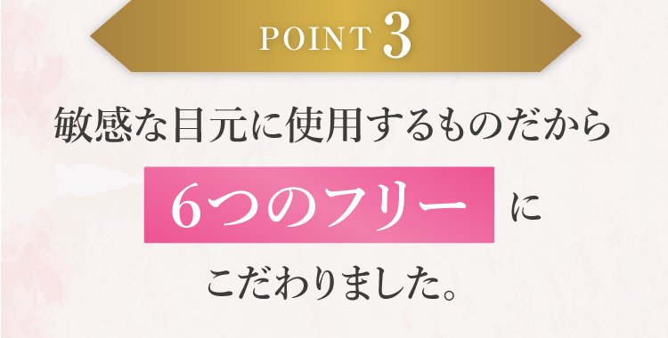 POINT3 敏感な目元に仕様するものだから６つのフリーにこだわりました。