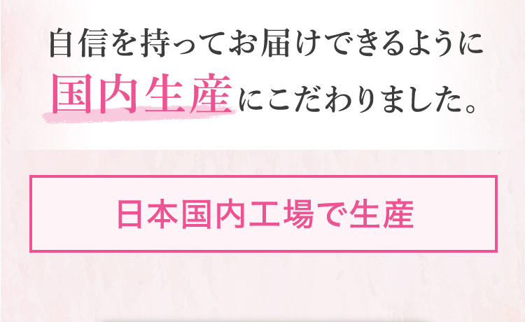 自信を持ってお届けできるように国内生産にこだわりました。日本国内工場で生産