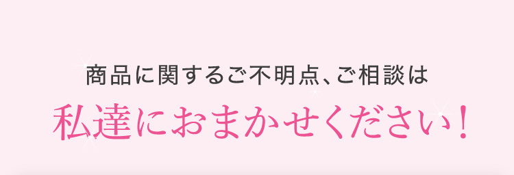 商品に関するご不明点、ご相談は私達におまかせください！