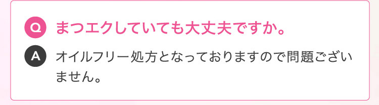 Q まつエクしていても大丈夫ですか。A オイルフリー処方となっておりますので問題ございません。