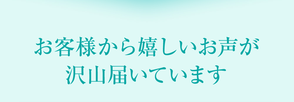 お客様から嬉しいお声が沢山届いています