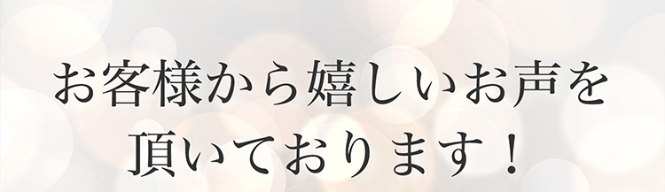 お客様から嬉しいお声を頂いております！