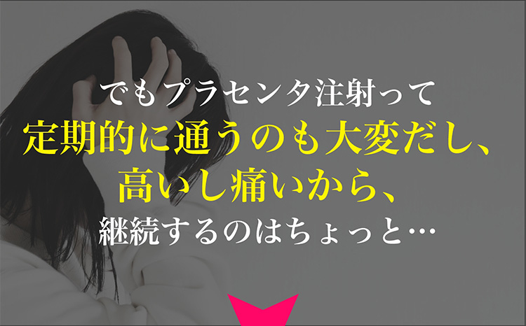 でもプラセンタ注射って定期的に通うのも大変だし、高いし痛いから、継続するのはちょっと…