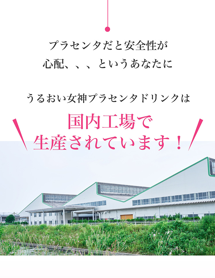 プラセンタだと安全性が心配、、、というあなたに　うるおい女神プラセンタドリンクは\国内工場で生産されています/