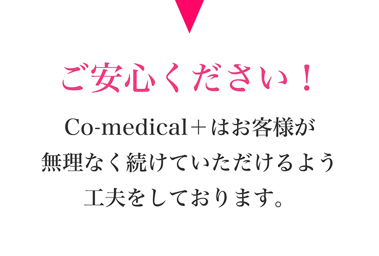 ご安心ください！　Co-medical+はお客様が無理なく続けていただけるよう工夫をしております。