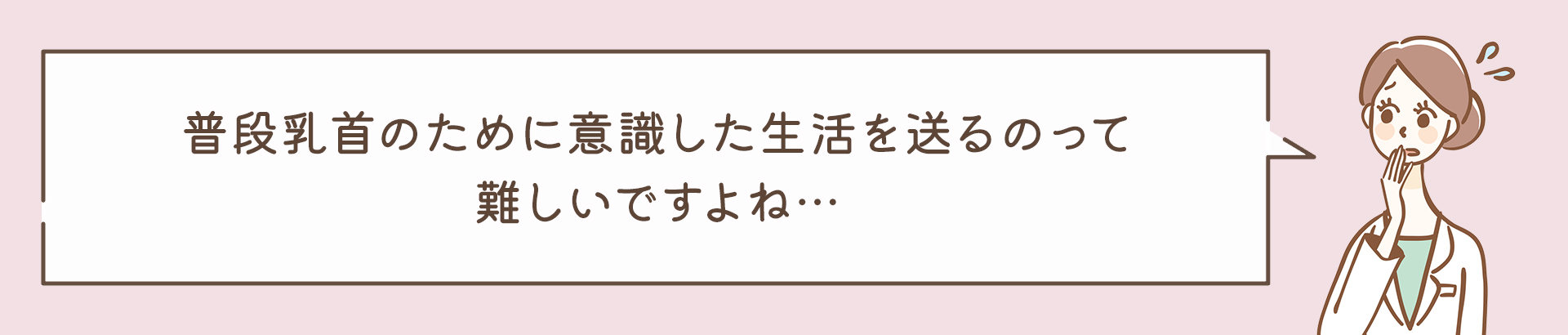 普段乳首のために意識した生活を送るのって難しいですよね